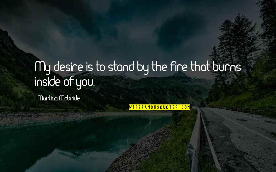 Desire And Fire Quotes By Martina Mcbride: My desire is to stand by the fire
