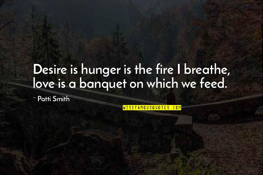 Desire And Fire Quotes By Patti Smith: Desire is hunger is the fire I breathe,