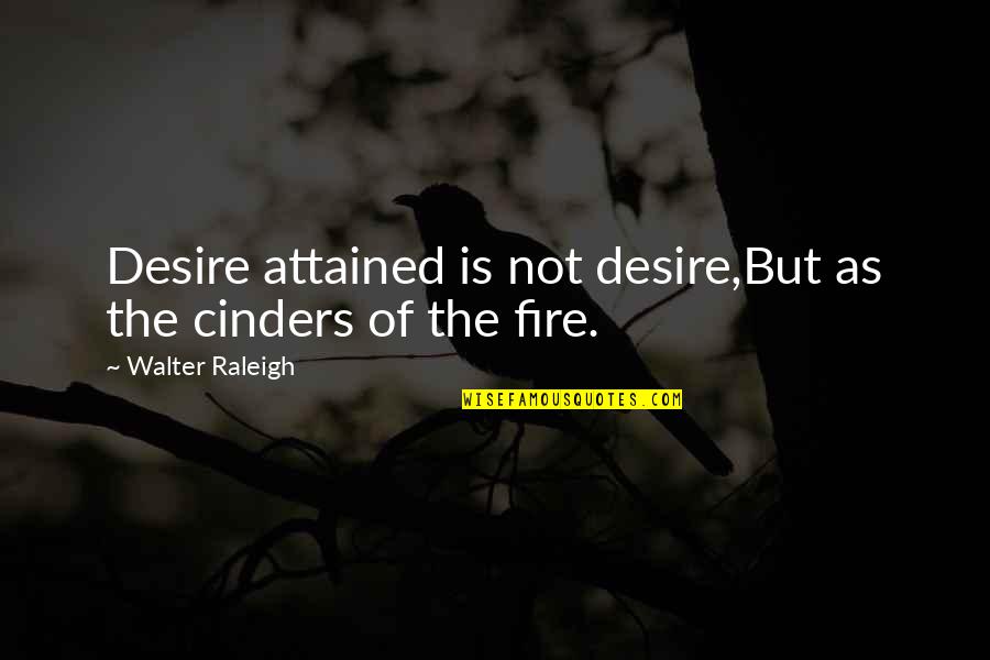 Desire And Fire Quotes By Walter Raleigh: Desire attained is not desire,But as the cinders