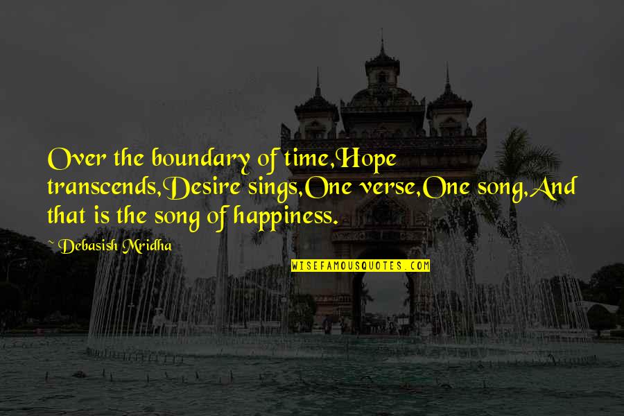 Desire And Happiness Quotes By Debasish Mridha: Over the boundary of time,Hope transcends,Desire sings,One verse,One