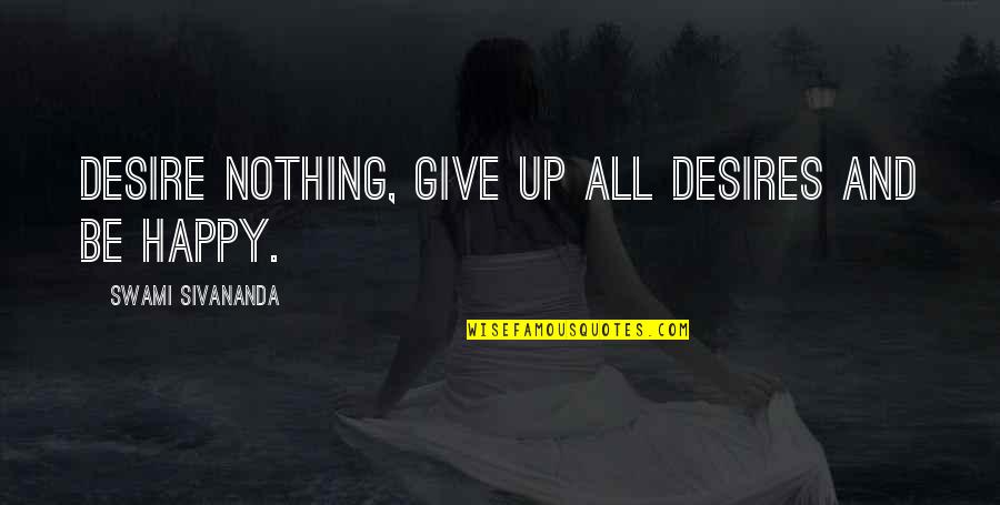 Desire And Happiness Quotes By Swami Sivananda: Desire nothing, give up all desires and be