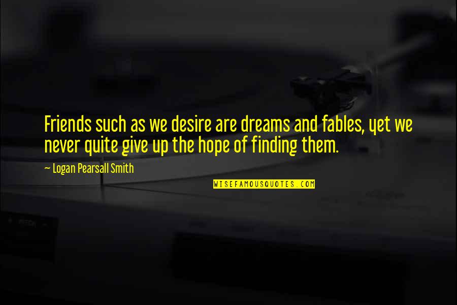 Desire And Hope Quotes By Logan Pearsall Smith: Friends such as we desire are dreams and