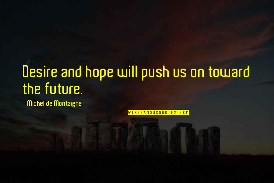 Desire And Hope Quotes By Michel De Montaigne: Desire and hope will push us on toward