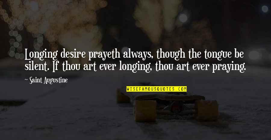 Desire And Longing Quotes By Saint Augustine: Longing desire prayeth always, though the tongue be Desire And Longing Quotes By Saint Augustine: Longing desire prayeth always, though the tongue be
