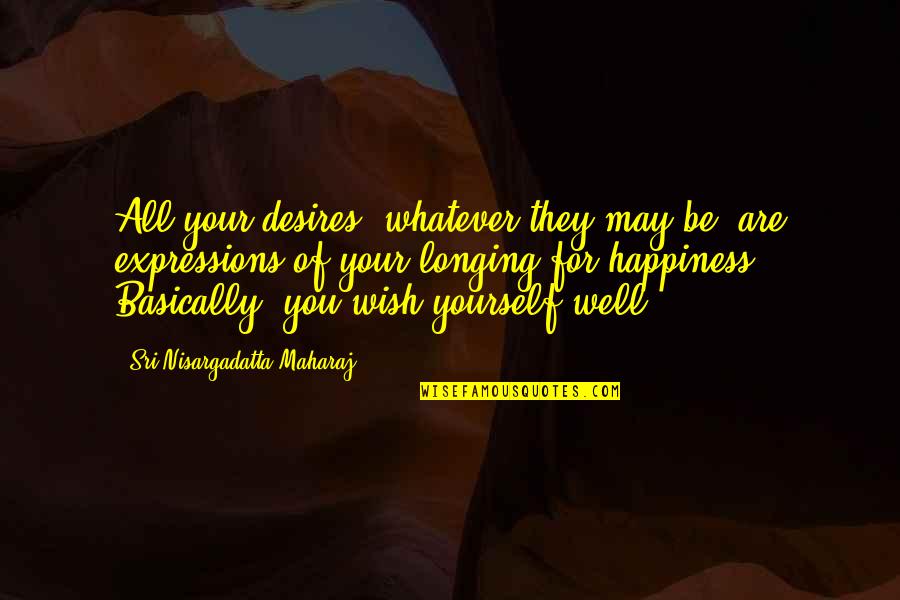 Desire And Longing Quotes By Sri Nisargadatta Maharaj: All your desires, whatever they may be, are