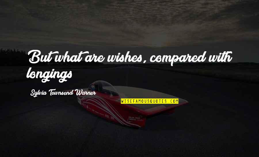 Desire And Longing Quotes By Sylvia Townsend Warner: But what are wishes, compared with longings? Desire And Longing Quotes By Sylvia Townsend Warner: But what are wishes, compared with longings?