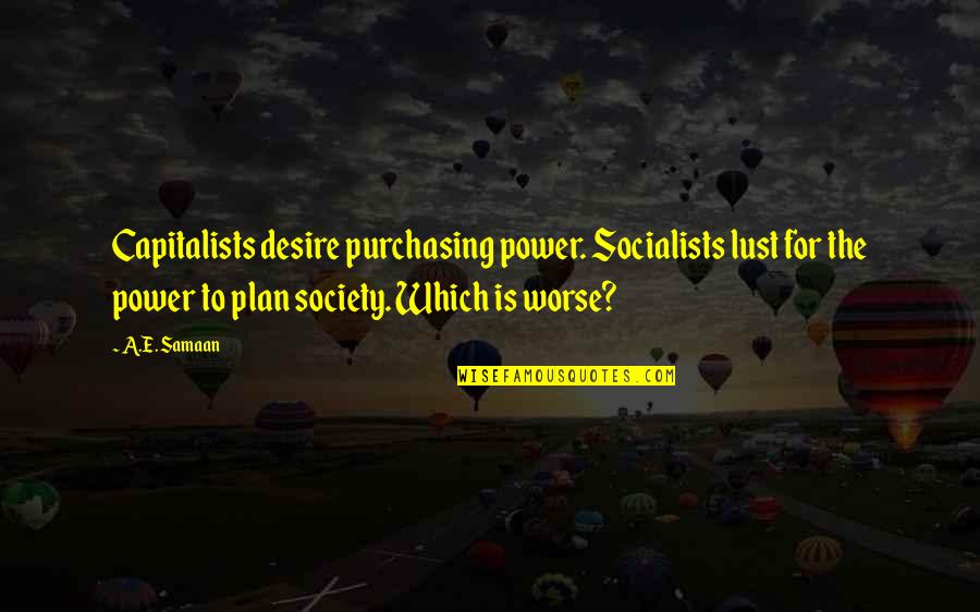 Desire And Lust Quotes By A.E. Samaan: Capitalists desire purchasing power. Socialists lust for the Desire And Lust Quotes By A.E. Samaan: Capitalists desire purchasing power. Socialists lust for the