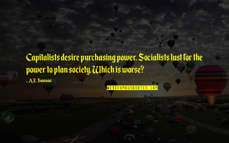 Desire And Lust Quotes By A.E. Samaan: Capitalists desire purchasing power. Socialists lust for the