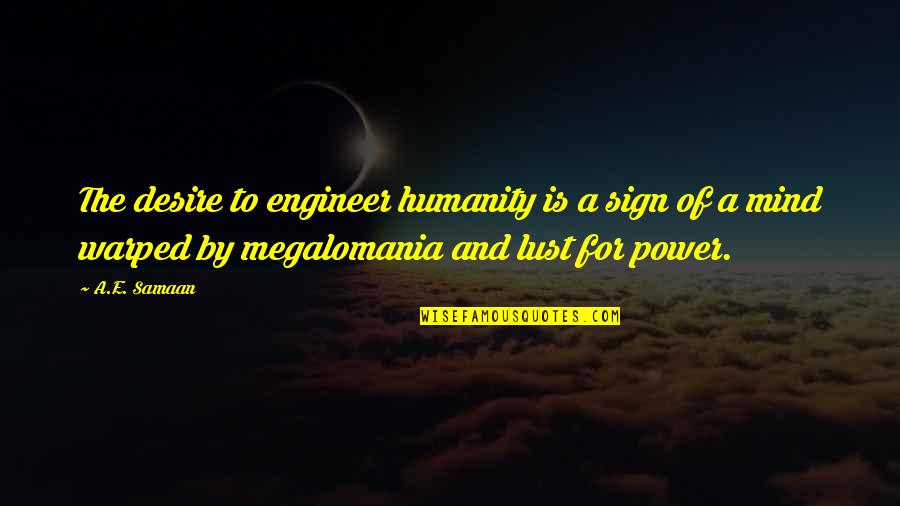 Desire And Lust Quotes By A.E. Samaan: The desire to engineer humanity is a sign Desire And Lust Quotes By A.E. Samaan: The desire to engineer humanity is a sign