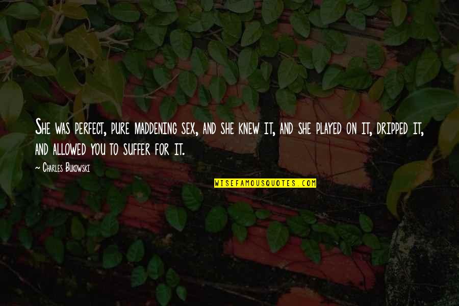Desire And Lust Quotes By Charles Bukowski: She was perfect, pure maddening sex, and she Desire And Lust Quotes By Charles Bukowski: She was perfect, pure maddening sex, and she