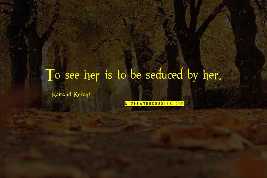 Desire And Lust Quotes By Kamand Kojouri: To see her is to be seduced by Desire And Lust Quotes By Kamand Kojouri: To see her is to be seduced by