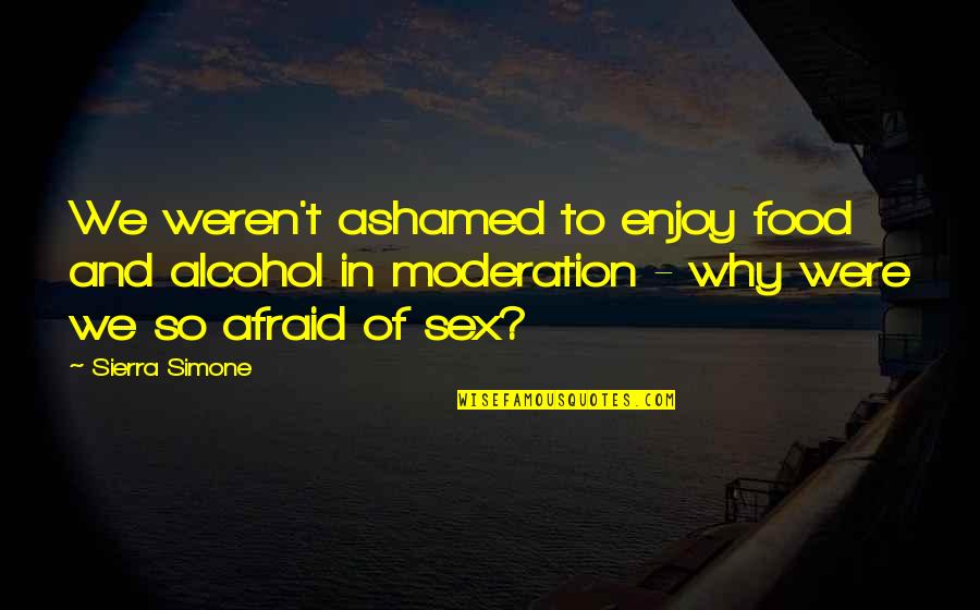 Desire And Lust Quotes By Sierra Simone: We weren't ashamed to enjoy food and alcohol Desire And Lust Quotes By Sierra Simone: We weren't ashamed to enjoy food and alcohol
