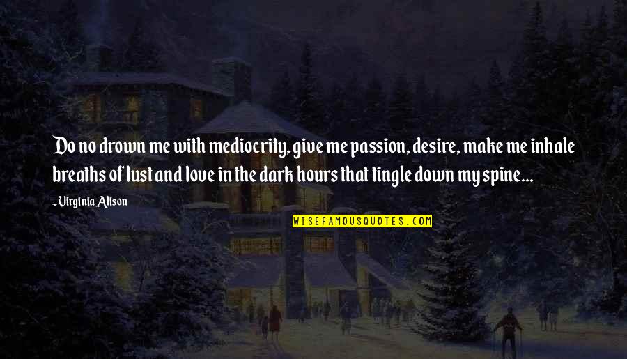 Desire And Lust Quotes By Virginia Alison: Do no drown me with mediocrity, give me Desire And Lust Quotes By Virginia Alison: Do no drown me with mediocrity, give me