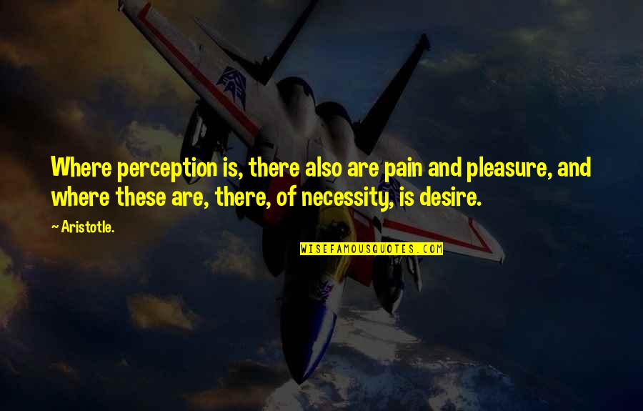 Desire And Pain Quotes By Aristotle.: Where perception is, there also are pain and