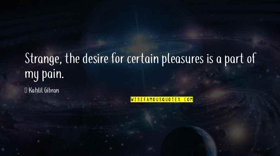 Desire And Pain Quotes By Kahlil Gibran: Strange, the desire for certain pleasures is a