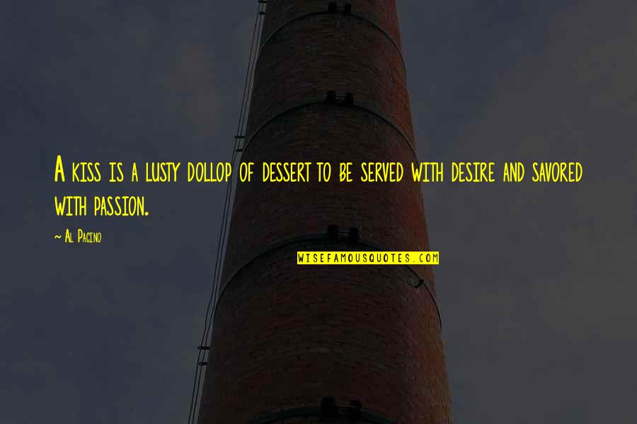 Desire And Passion Quotes By Al Pacino: A kiss is a lusty dollop of dessert