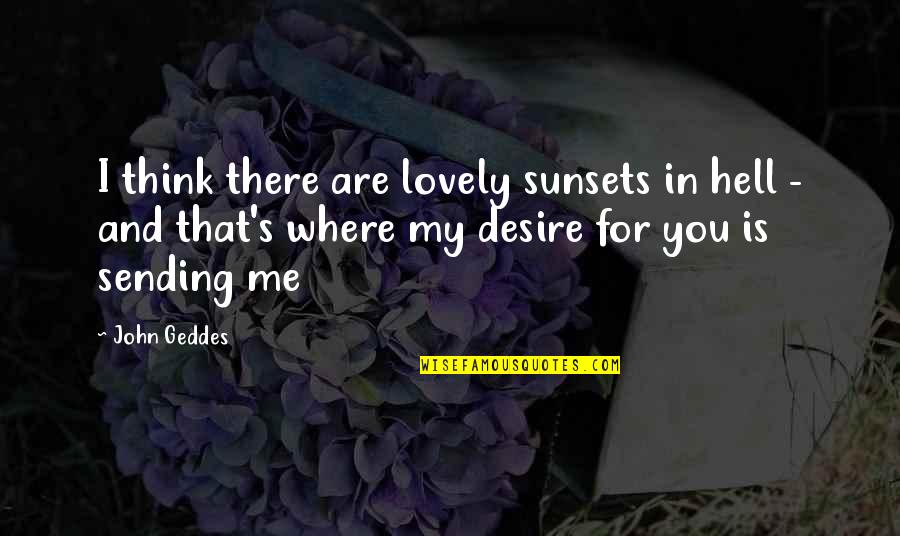 Desire And Passion Quotes By John Geddes: I think there are lovely sunsets in hell