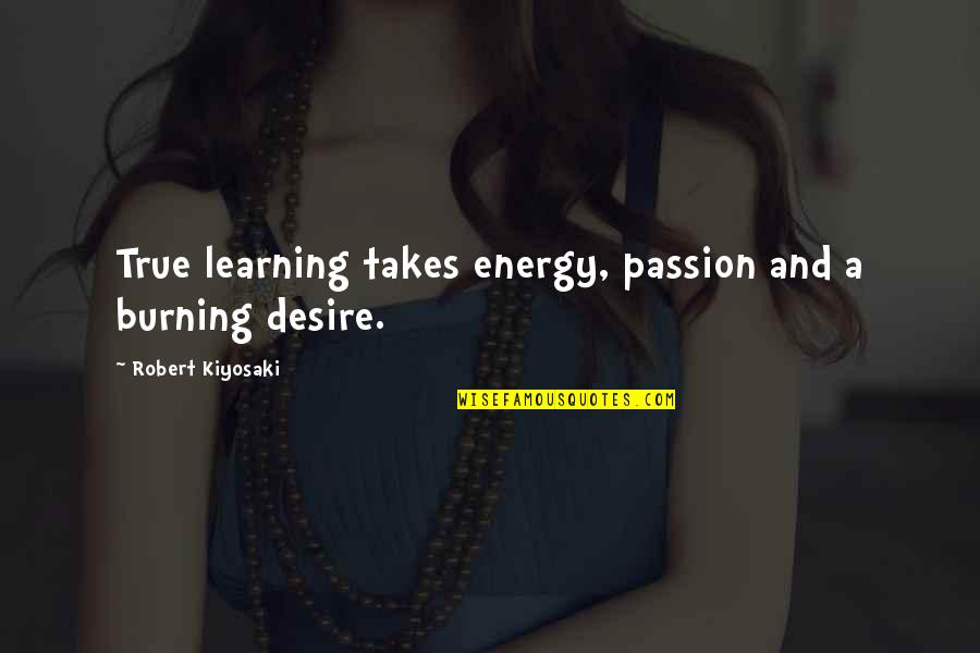 Desire And Passion Quotes By Robert Kiyosaki: True learning takes energy, passion and a burning