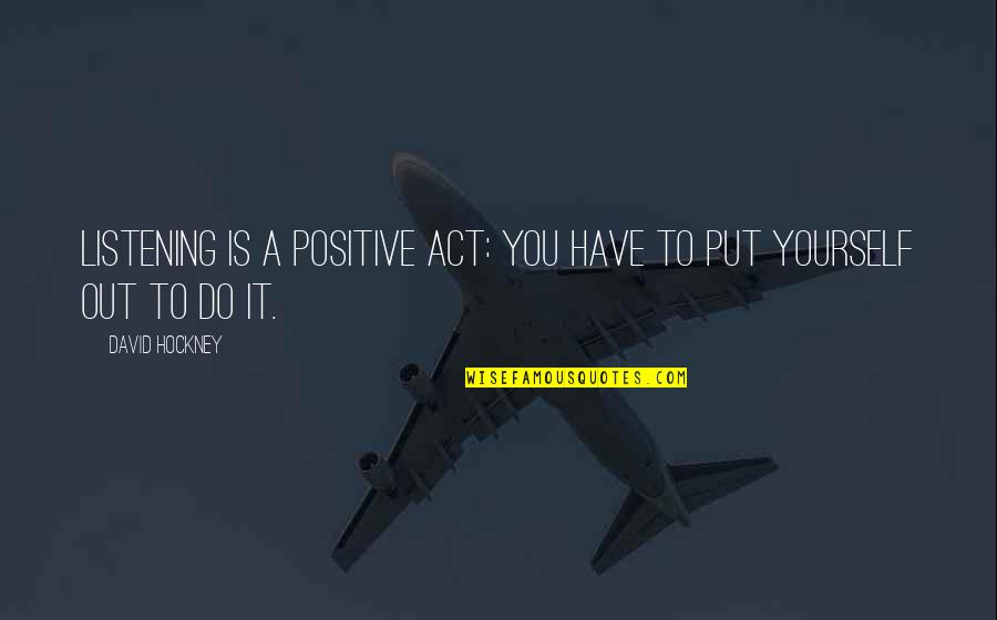 Desire Becomes Surrender Quote Quotes By David Hockney: Listening is a positive act: you have to