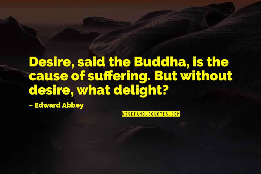 Desire Buddha Quotes By Edward Abbey: Desire, said the Buddha, is the cause of