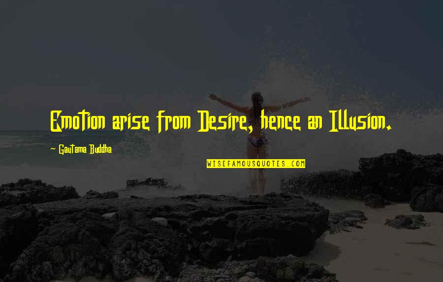 Desire Buddha Quotes By Gautama Buddha: Emotion arise from Desire, hence an Illusion.