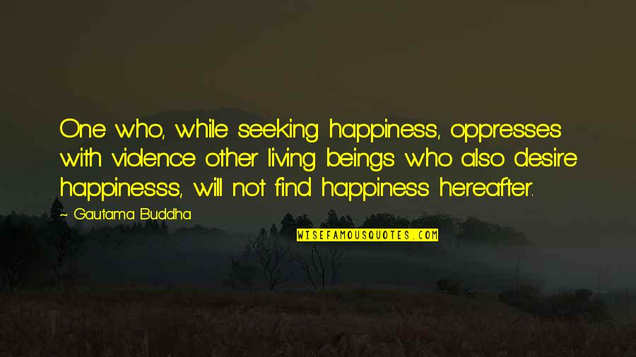 Desire Buddha Quotes By Gautama Buddha: One who, while seeking happiness, oppresses with violence