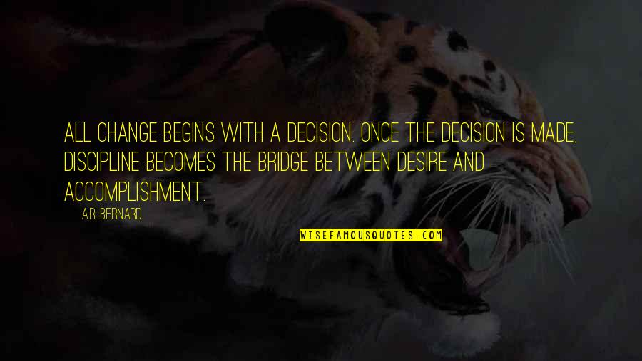 Desire For Change Quotes By A.R. Bernard: All change begins with a DECISION. Once the