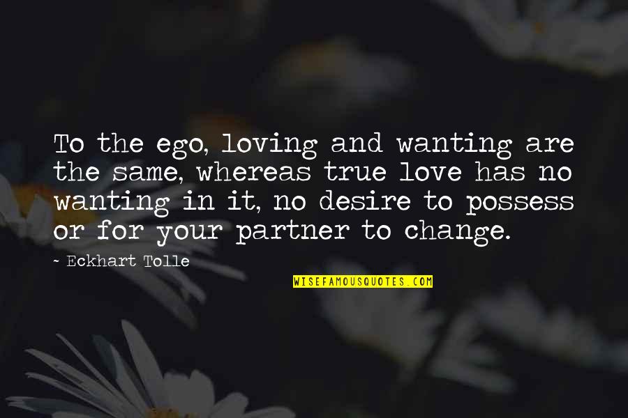 Desire For Change Quotes By Eckhart Tolle: To the ego, loving and wanting are the