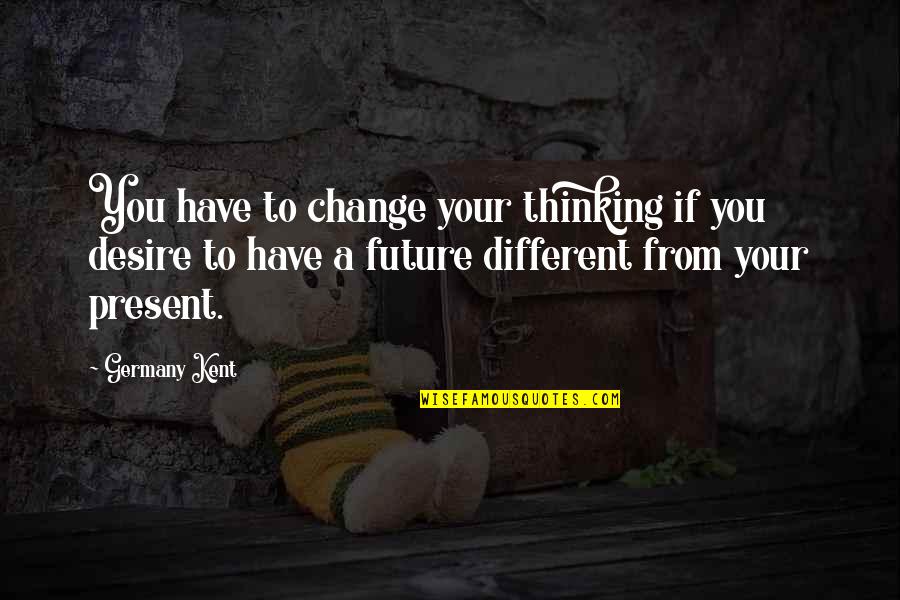 Desire For Change Quotes By Germany Kent: You have to change your thinking if you