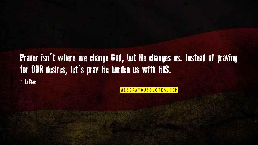 Desire For Change Quotes By LeCrae: Prayer isn't where we change God, but He