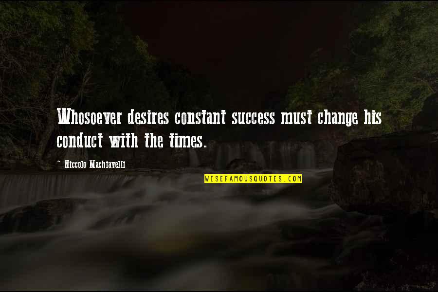 Desire For Change Quotes By Niccolo Machiavelli: Whosoever desires constant success must change his conduct Desire For Change Quotes By Niccolo Machiavelli: Whosoever desires constant success must change his conduct