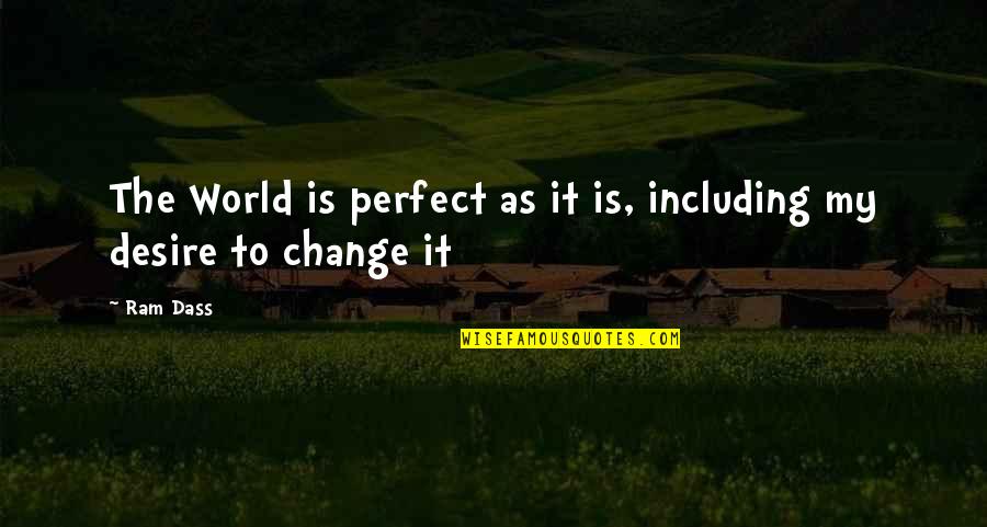 Desire For Change Quotes By Ram Dass: The World is perfect as it is, including