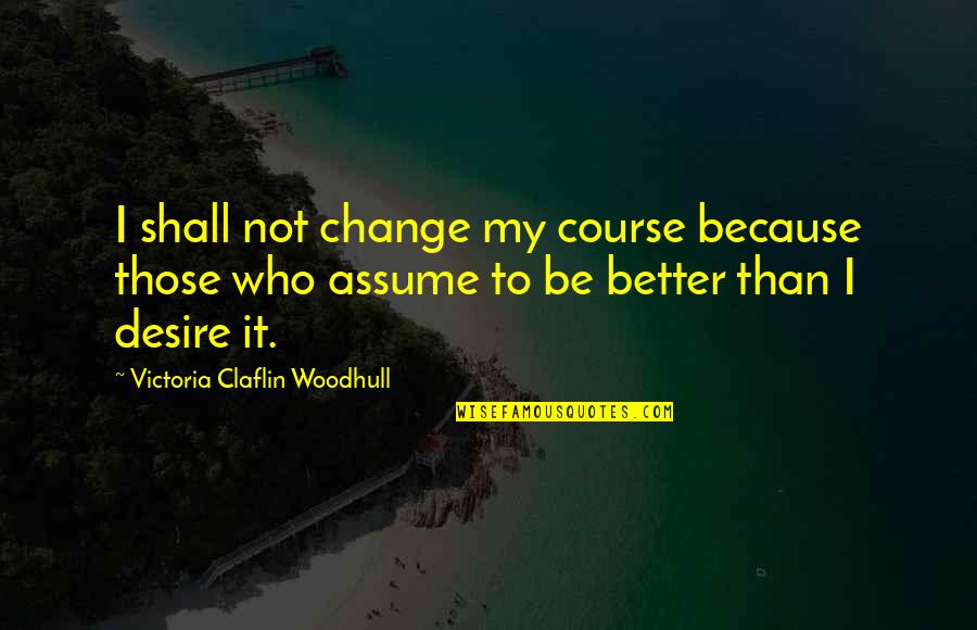 Desire For Change Quotes By Victoria Claflin Woodhull: I shall not change my course because those