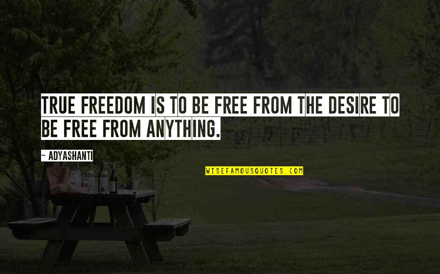 Desire For Freedom Quotes By Adyashanti: True freedom is to be free from the