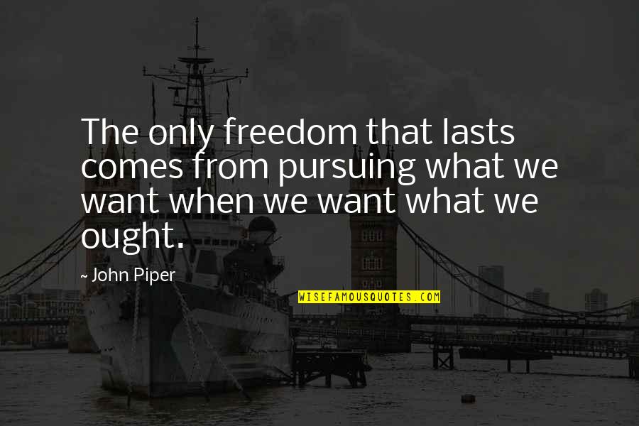 Desire For Freedom Quotes By John Piper: The only freedom that lasts comes from pursuing