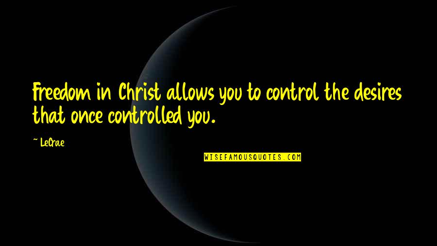 Desire For Freedom Quotes By LeCrae: Freedom in Christ allows you to control the