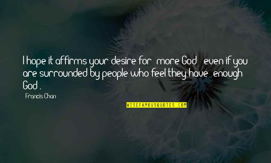 Desire For God Quotes By Francis Chan: I hope it affirms your desire for 'more