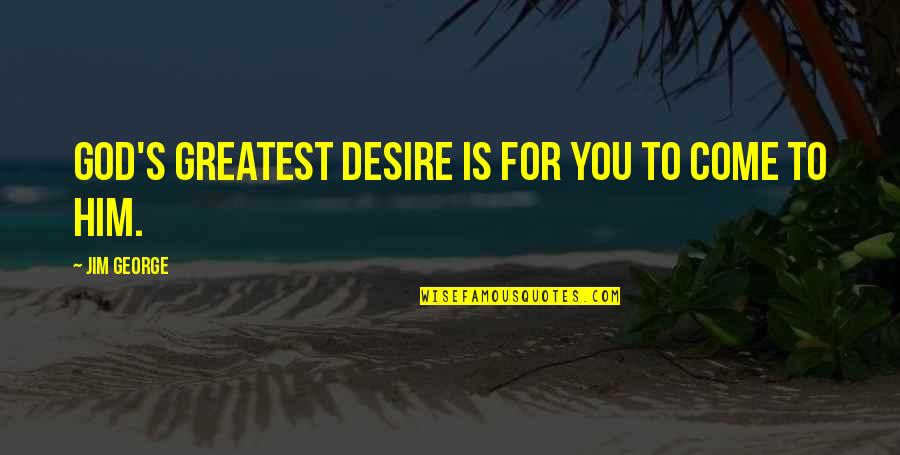 Desire For God Quotes By Jim George: God's greatest desire is for you to come