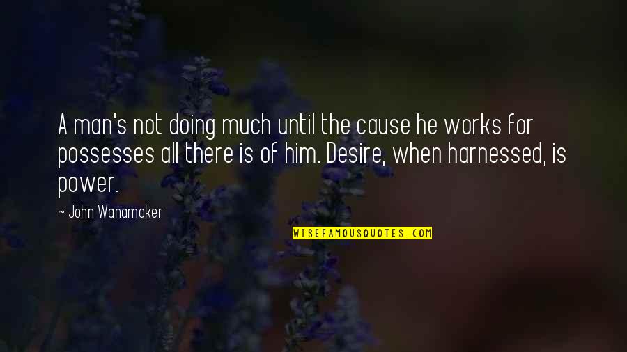 Desire For Him Quotes By John Wanamaker: A man's not doing much until the cause