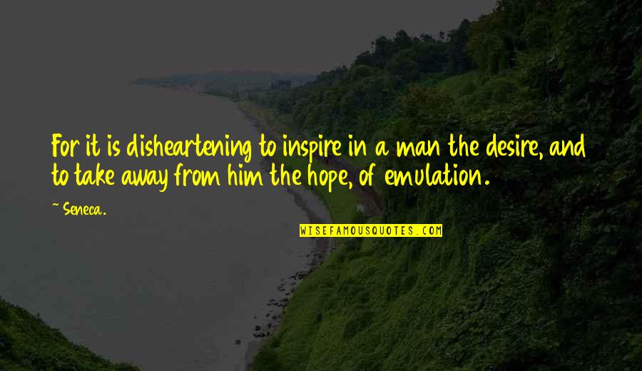 Desire For Him Quotes By Seneca.: For it is disheartening to inspire in a