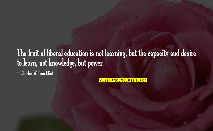 Desire For Knowledge Quotes By Charles William Eliot: The fruit of liberal education is not learning,