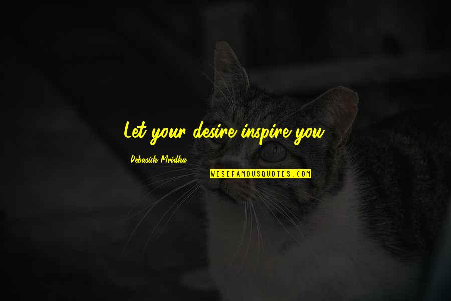 Desire For Knowledge Quotes By Debasish Mridha: Let your desire inspire you.