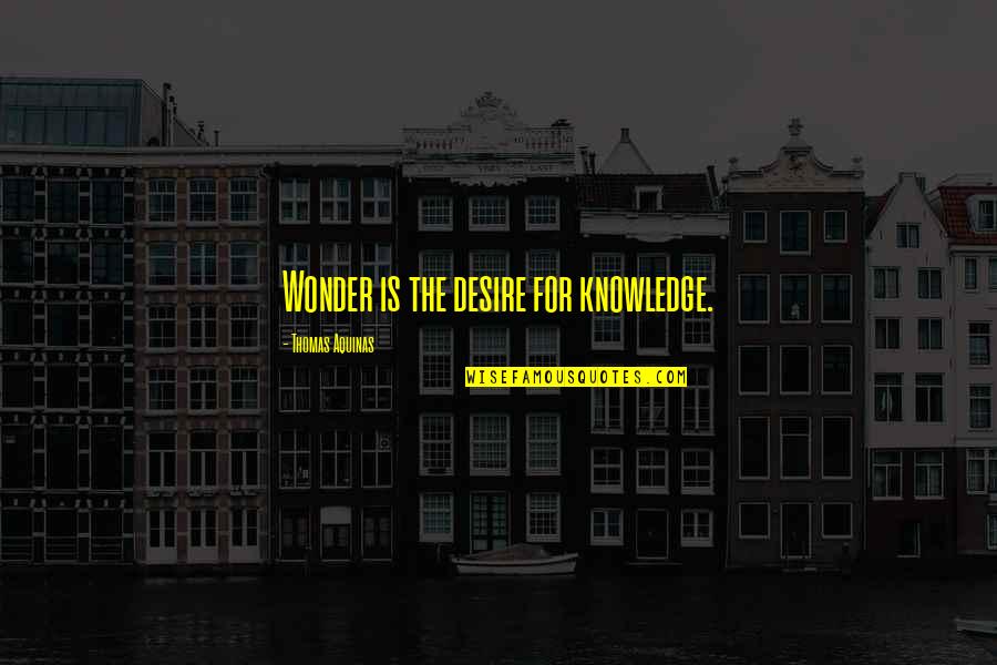 Desire For Knowledge Quotes By Thomas Aquinas: Wonder is the desire for knowledge.