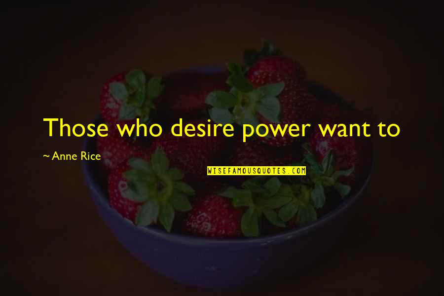 Desire For Power Quotes By Anne Rice: Those who desire power want to