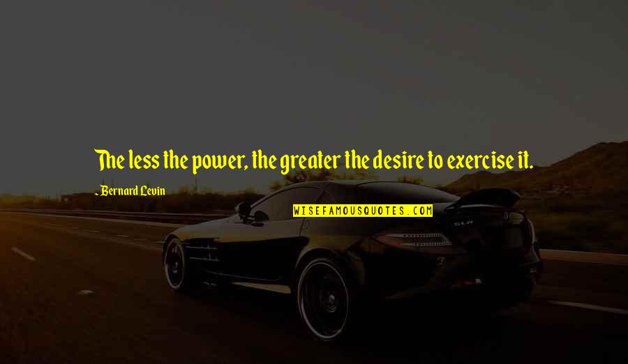 Desire For Power Quotes By Bernard Levin: The less the power, the greater the desire