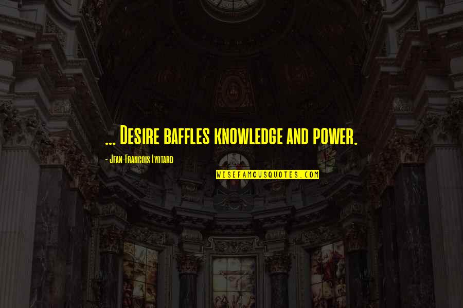 Desire For Power Quotes By Jean-Francois Lyotard: ... Desire baffles knowledge and power.