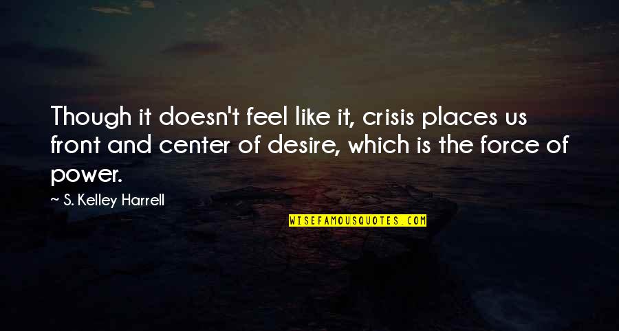 Desire For Power Quotes By S. Kelley Harrell: Though it doesn't feel like it, crisis places