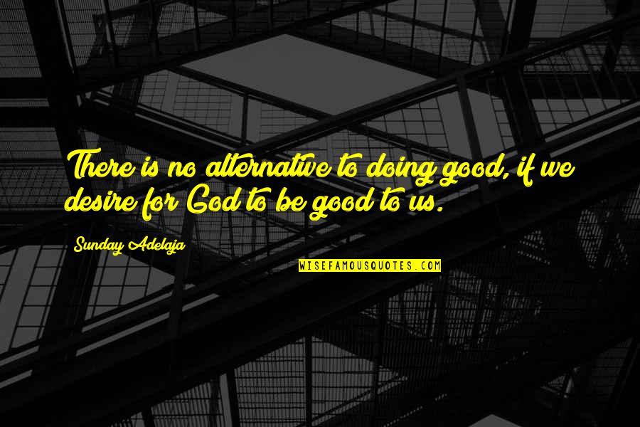 Desire For Power Quotes By Sunday Adelaja: There is no alternative to doing good, if
