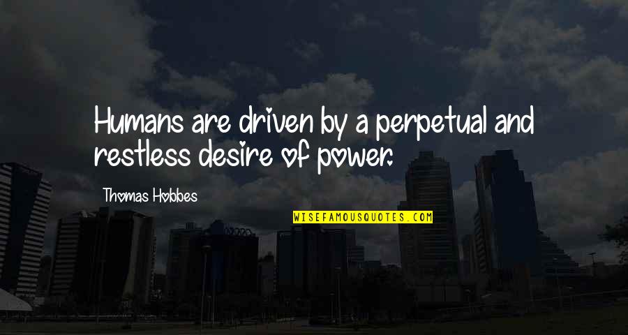 Desire For Power Quotes By Thomas Hobbes: Humans are driven by a perpetual and restless