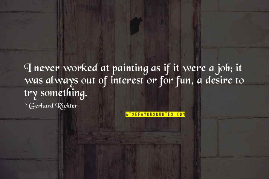 Desire For Something Quotes By Gerhard Richter: I never worked at painting as if it